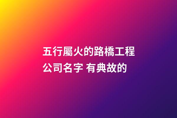 五行屬火的路橋工程公司名字 有典故的-第1張-公司起名-玄機派